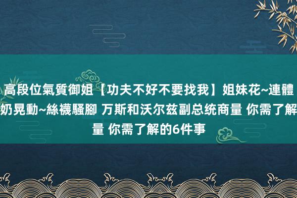 高段位氣質御姐【功夫不好不要找我】姐妹花~連體絲襪~大奶晃動~絲襪騷腳 万斯和沃尔兹副总统商量 你需了解的6件事
