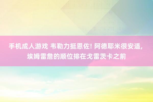 手机成人游戏 韦勒力挺恩佐! 阿德耶米很安适, 埃姆雷詹的顺
