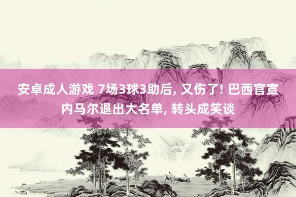 安卓成人游戏 7场3球3助后, 又伤了! 巴西官宣内马尔退出