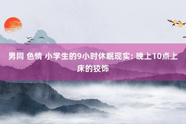 男同 色情 小学生的9小时休眠现实: 晚上10点上床的狡饰