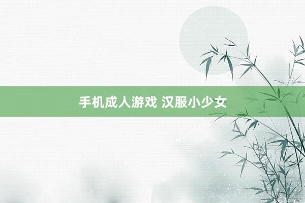 手机成人游戏 汉服小少女