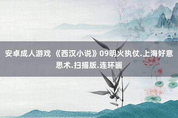 安卓成人游戏 《西汉小说》09明火执仗.上海好意思术.扫描版