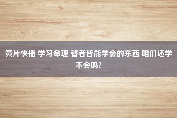 黄片快播 学习命理 瞽者皆能学会的东西 咱们还学不会吗?
