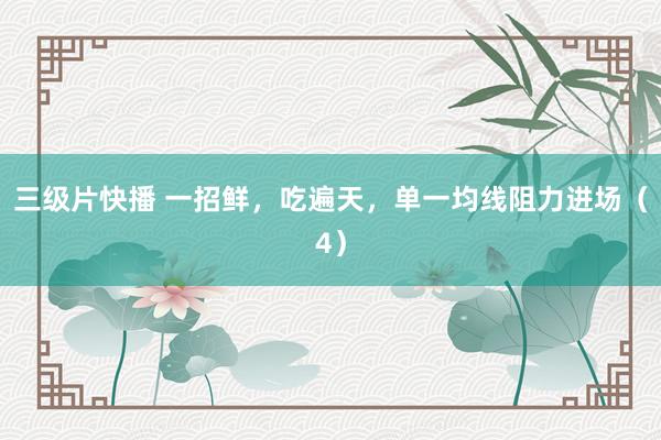 三级片快播 一招鲜，吃遍天，单一均线阻力进场（4）