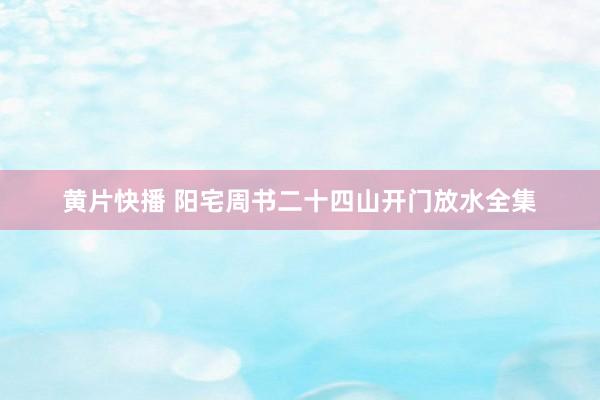 黄片快播 阳宅周书二十四山开门放水全集
